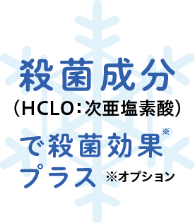 殺菌成分（HCLO：次亜塩素酸）で殺菌可能※オプション